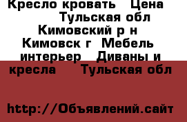 Кресло-кровать › Цена ­ 6 000 - Тульская обл., Кимовский р-н, Кимовск г. Мебель, интерьер » Диваны и кресла   . Тульская обл.